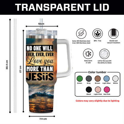 Teesdily | Customized Jesus Christ Insulated Tumbler No One Will Ever Ever Love You More Than Jesus 40oz Tumbler Jesus Believer Gifts